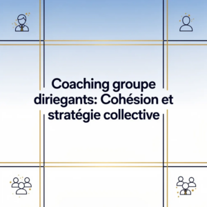 Coaching groupe dirigeants: Cohésion et stratégie collective